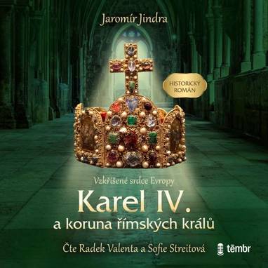 Audiokniha Karel IV. a koruna římských králů – Vzkříšené srdce Evropy - Radek Valenta, Sofie Streitová, Jaromír Jindra