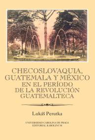 E-kniha Checoslovaquia, Guatemala y México en el Período de la Revolución Guatemalteca - Lukáš Perutka