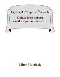 E-kniha Fryderyk Chopin v Čechách. Ohlasy jeho pobytu v české a polské literatuře. - Libor Martinek