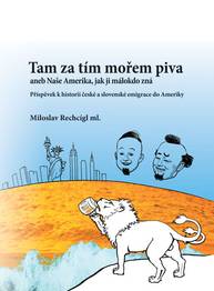 E-kniha Tam za tím mořem piva aneb Naše Amerika, jak ji málokdo zná. Příspěvek k historii české a slovenské emigrace do Ameriky - Miloslav Rechcígl ml.