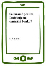 E-kniha Soukromé peníze: Potřebujeme centrální banku? - F. A. Hayek