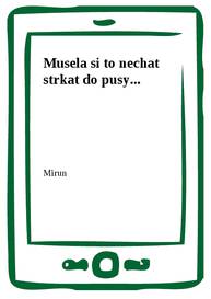 E-kniha Musela si to nechat strkat do pusy... - Mirun