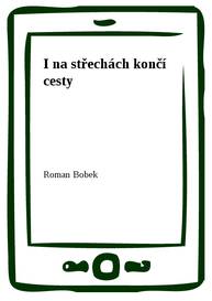 E-kniha I na střechách končí cesty - Roman Bobek