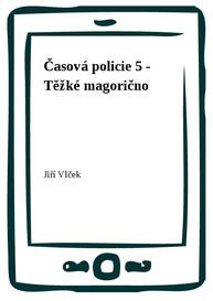 E-kniha Časová policie 5 - Těžké magorično - Jiří Vlček