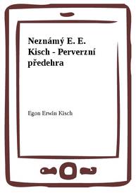 E-kniha Neznámý E. E. Kisch - Perverzní předehra - Egon Erwin Kisch