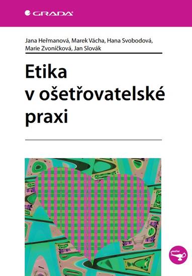 E-kniha Etika v ošetřovatelské praxi - Hana Svobodová, Jan Slovák, Marek Vácha, Jana Heřmanová, Marie Zvoníčková