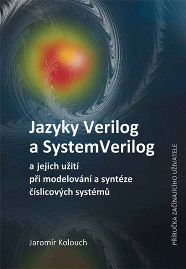 E-kniha Jazyky Verilog a SystemVerilog a jejich užití při modelování a syntéze číslicových systémů Příručka začínajícího uživatele - Doc. Ing. Jaromír Kolouch CSc.