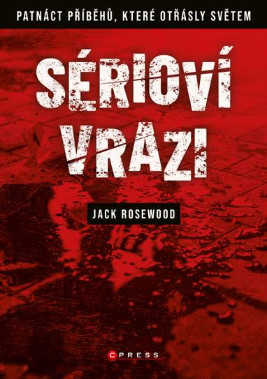 E-kniha Sérioví vrazi: Patnáct příběhů, které otřásly světem - Jack Rosewood