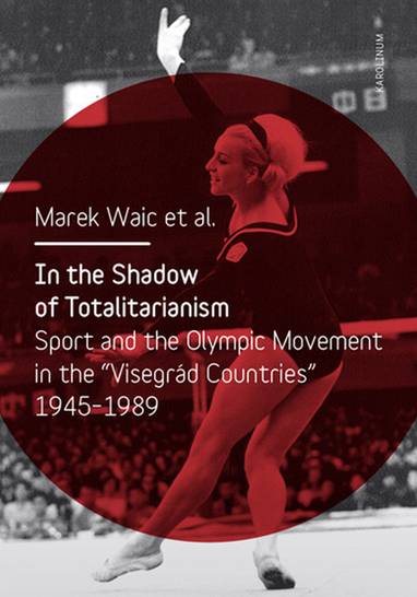 E-kniha In the Shadow of Totalitarism: Sport and the Olympic Movement in the "Visegrád Countries" 1945-1989 - Marek Waic