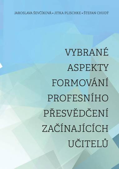 E-kniha Vybrané aspekty formování profesního přesvědčení začínajících učitelů - Jaroslava Ševčíková, Jitka Plischke, Štefan Chudý