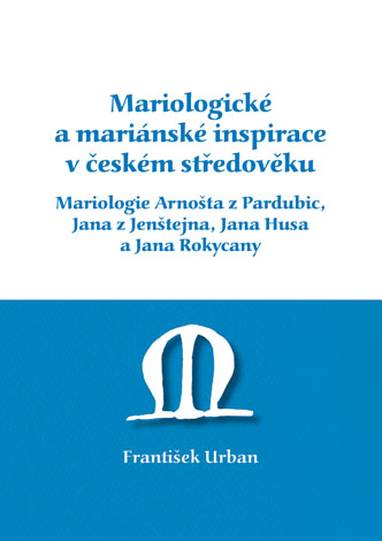 E-kniha Mariologické a mariánské inspirace v českém středověku. Mariologie Arnošta z Pradubic, Jana z Jenštejna, Jana Husa a Jana Rokycany - František Urban