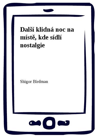 E-kniha Další klidná noc na místě, kde sídlí nostalgie - Shigor Birdman